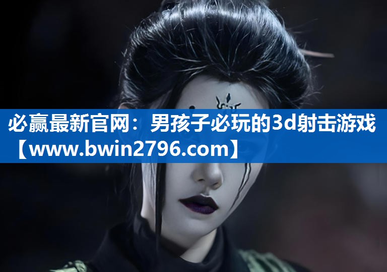 必赢最新官网：男孩子必玩的3d射击游戏