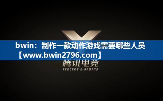 bwin：制作一款动作游戏需要哪些人员