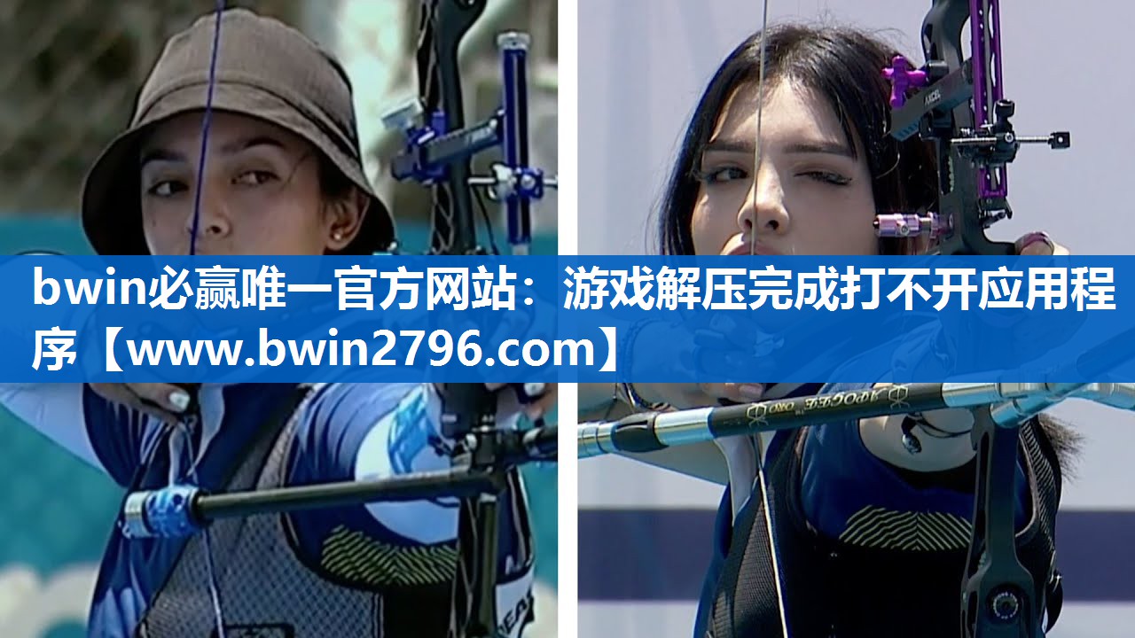 bwin必赢唯一官方网站：游戏解压完成打不开应用程序