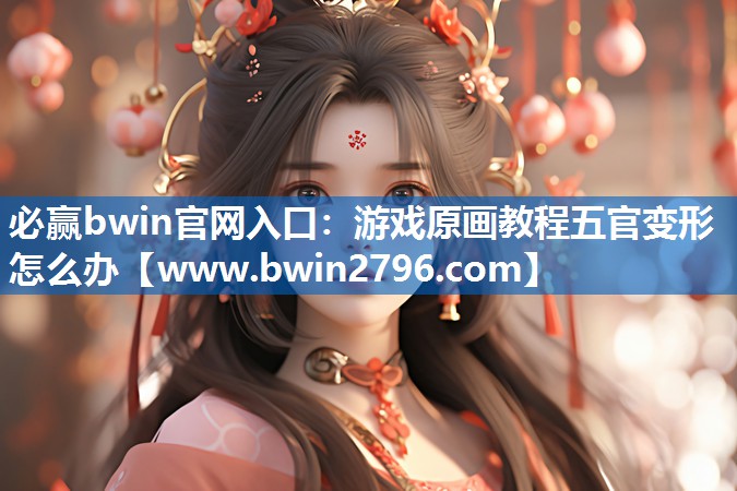 必赢bwin官网入口：游戏原画教程五官变形怎么办