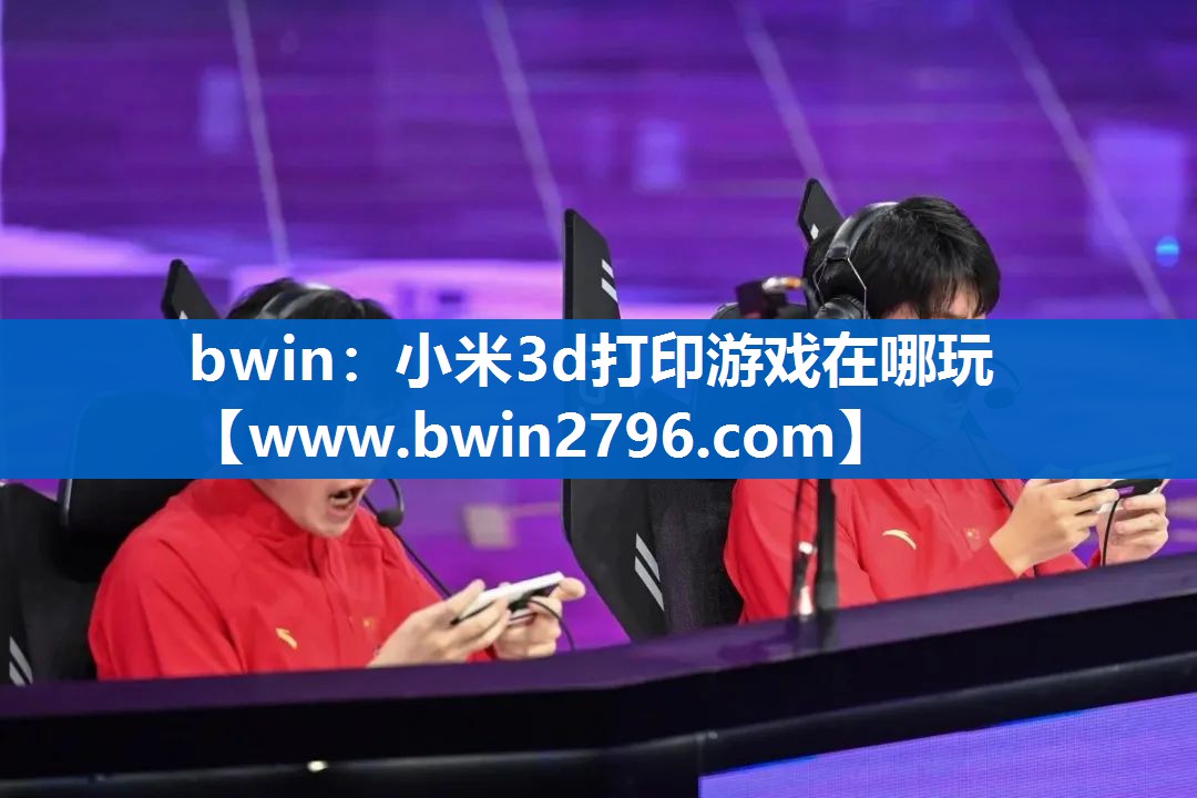 bwin：小米3d打印游戏在哪玩