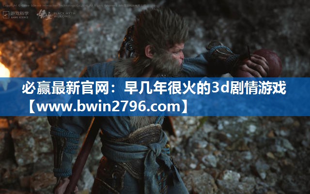 必赢最新官网：早几年很火的3d剧情游戏