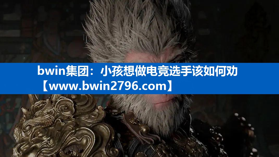 bwin集团：小孩想做电竞选手该如何劝
