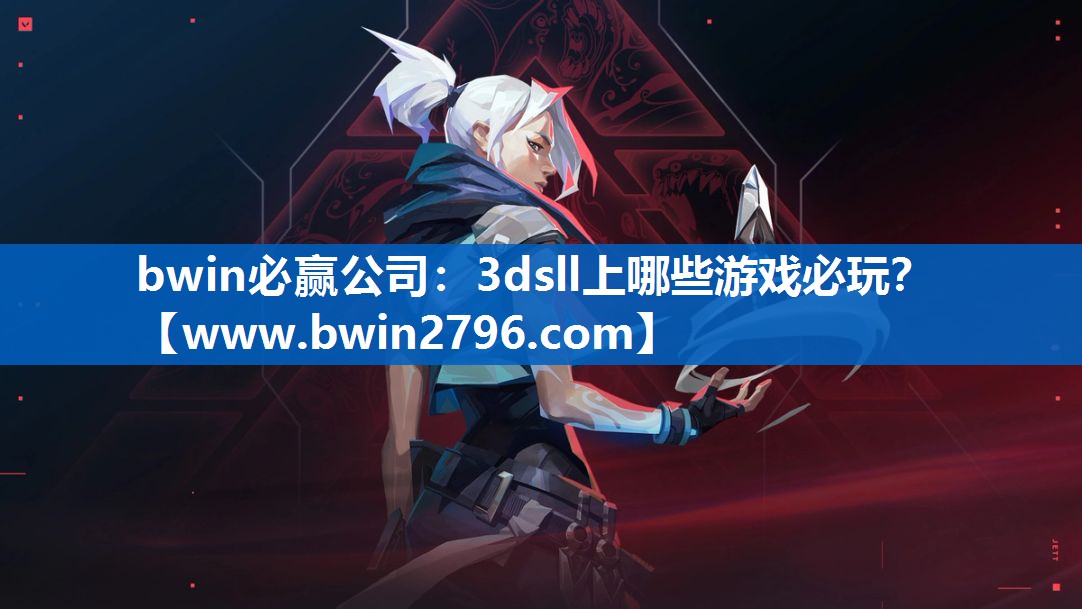 bwin必赢公司：3dsll上哪些游戏必玩？