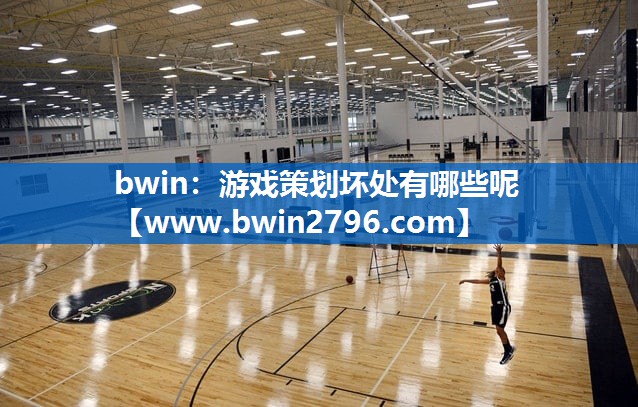 bwin：游戏策划坏处有哪些呢