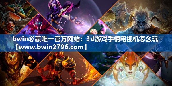 bwin必赢唯一官方网站：3d游戏手柄电视机怎么玩