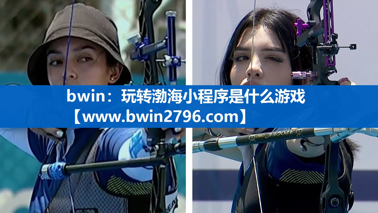 bwin：玩转渤海小程序是什么游戏