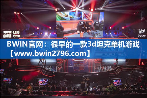 BWIN官网：很早的一款3d坦克单机游戏