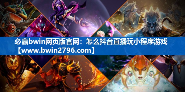 必赢bwin网页版官网：怎么抖音直播玩小程序游戏