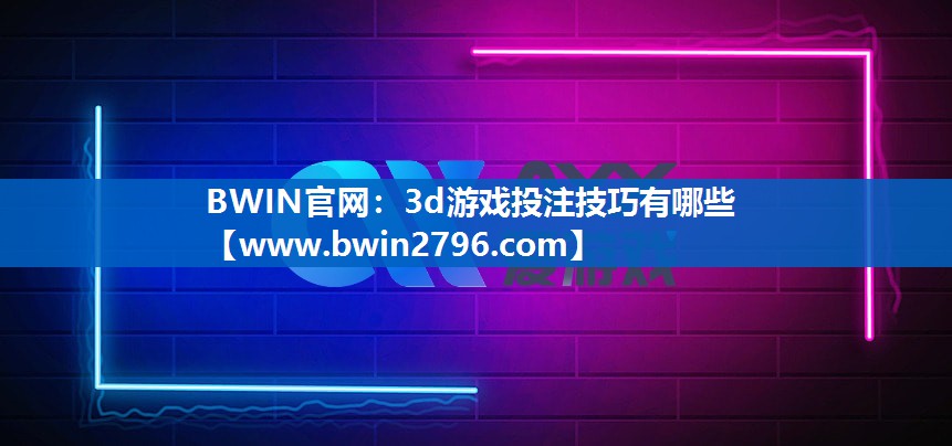 BWIN官网：3d游戏投注技巧有哪些