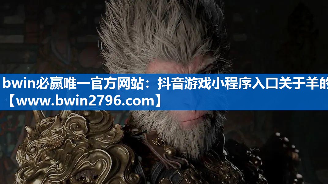 bwin必赢唯一官方网站：抖音游戏小程序入口关于羊的