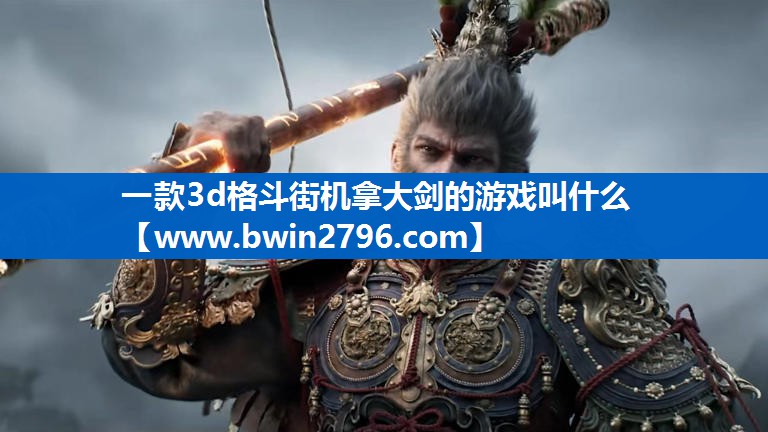 <strong>一款3d格斗街机拿大剑的游戏叫什</strong>
