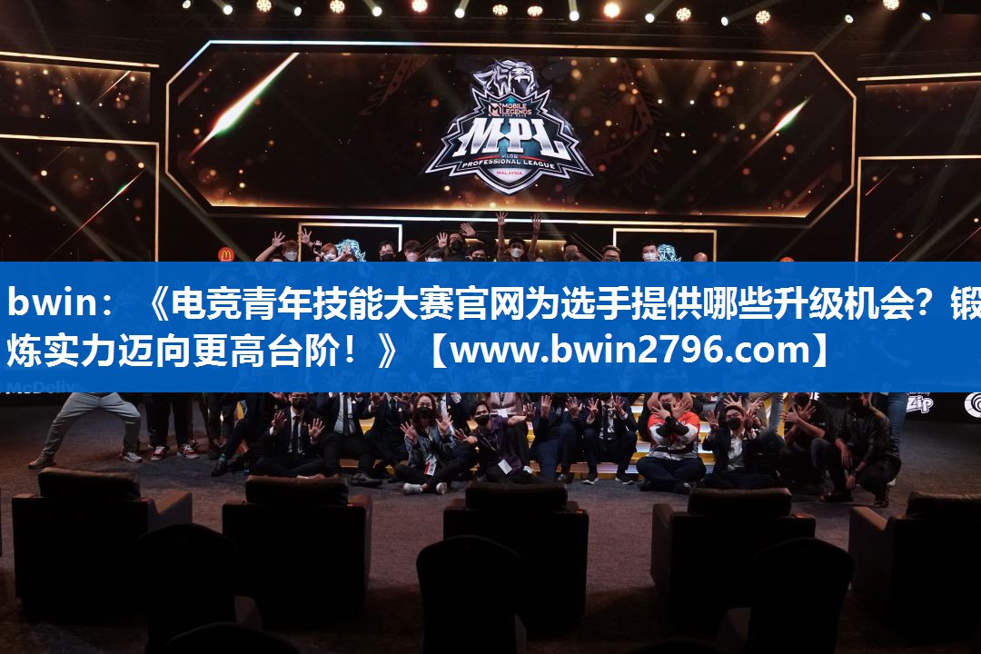 《电竞青年技能大赛官网为选手提供哪些升级机会？锻炼实力迈向更高台阶！》