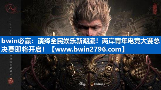 演绎全民娱乐新潮流！两岸青年电竞大赛总决赛即将开启！
