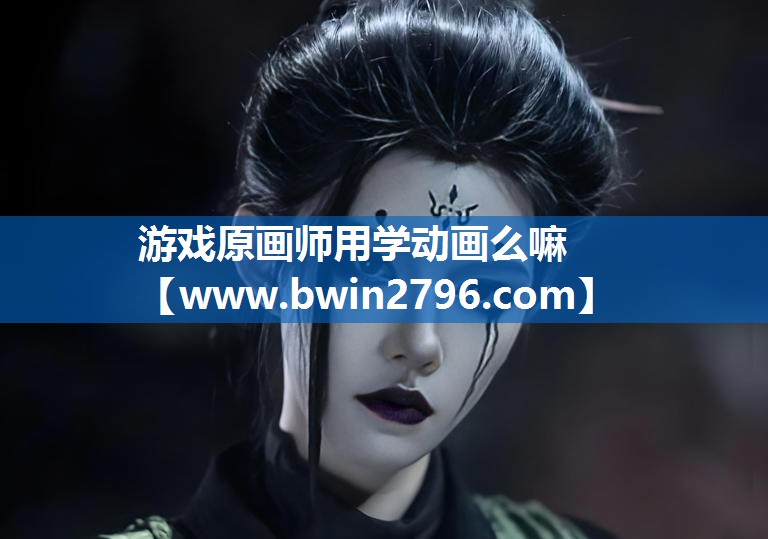 游戏原画师用学动画么嘛