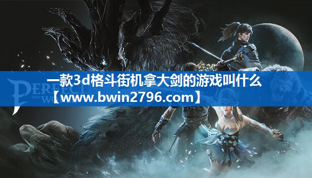 一款3d格斗街机拿大剑的游戏叫什么